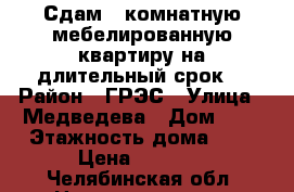 Сдам 2-комнатную,мебелированную квартиру на длительный срок. › Район ­ ГРЭС › Улица ­ Медведева › Дом ­ 2 › Этажность дома ­ 5 › Цена ­ 6 000 - Челябинская обл. Недвижимость » Квартиры аренда   . Челябинская обл.